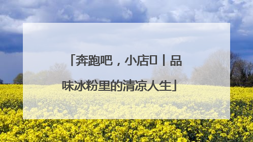 奔跑吧，小店㊴丨品味冰粉里的清凉人生
