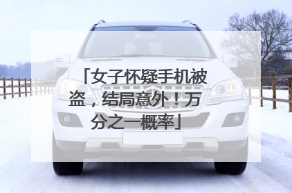 女子怀疑手机被盗，结局意外！万分之一概率