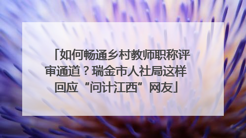 如何畅通乡村教师职称评审通道？瑞金市人社局这样回应“问计江西”网友