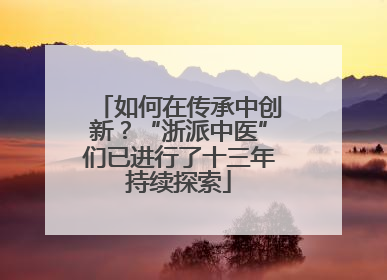 如何在传承中创新？“浙派中医”们已进行了十三年持续探索