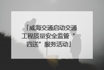 威海交通启动交通工程质量安全监管“四送”服务活动