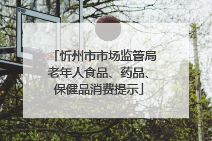 忻州市市场监管局老年人食品、药品、保健品消费提示