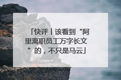快评丨该看到“阿里离职员工万字长文”的，不只是马云