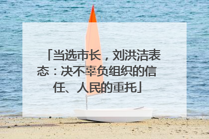 当选市长，刘洪洁表态：决不辜负组织的信任、人民的重托