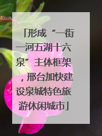 形成“一街一河五湖十六泉”主体框架，邢台加快建设泉城特色旅游休闲城市