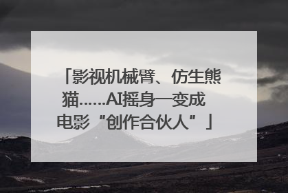 影视机械臂、仿生熊猫……AI摇身一变成电影“创作合伙人”