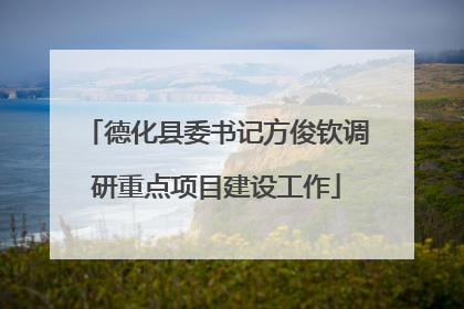 德化县委书记方俊钦调研重点项目建设工作