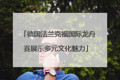 德国法兰克福国际龙舟赛展示多元文化魅力
