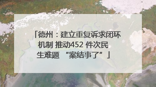 德州：建立重复诉求闭环机制 推动452 件次民生难题 “案结事了”