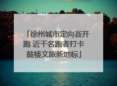 徐州城市定向赛开跑 近千名跑者打卡鼓楼文旅新地标
