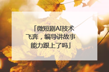 微短剧AI技术飞奔，编导讲故事能力跟上了吗