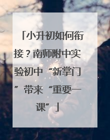 小升初如何衔接？南师附中实验初中“新掌门”带来“重要一课”