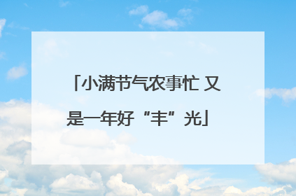 小满节气农事忙 又是一年好“丰”光