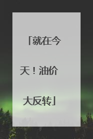 就在今天！油价大反转