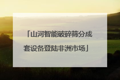山河智能破碎筛分成套设备登陆非洲市场