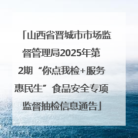 山西省晋城市市场监督管理局2025年第2期“你点我检+服务惠民生”食品安全专项监督抽检信息通告