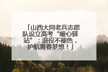 山西大同老兵志愿队设立高考“暖心驿站”：退役不褪色，护航青春梦想！