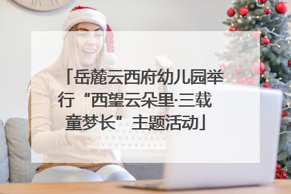 岳麓云西府幼儿园举行“西望云朵里·三载童梦长”主题活动