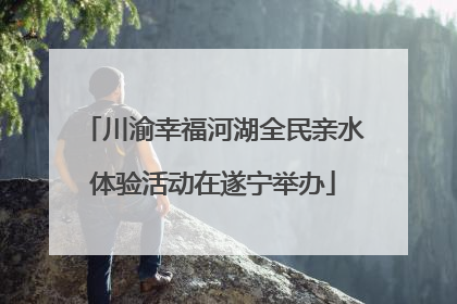 川渝幸福河湖全民亲水体验活动在遂宁举办
