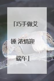 巧手做艾锤 浓情迎端午