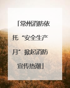 常州消防依托“安全生产月”掀起消防宣传热潮