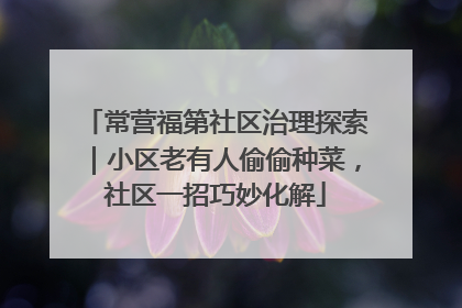 常营福第社区治理探索｜小区老有人偷偷种菜，社区一招巧妙化解