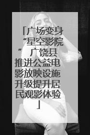 广场变身“星空影院” 广饶县推进公益电影放映设施升级提升居民观影体验