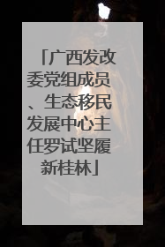 广西发改委党组成员、生态移民发展中心主任罗试坚履新桂林