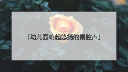 幼儿园响起悠扬的秦腔声