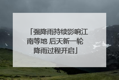 强降雨持续影响江南等地 后天新一轮降雨过程开启