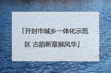 开封市城乡一体化示范区 古韵新章展风华