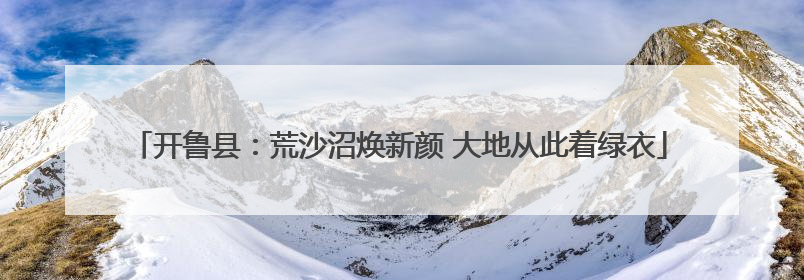 开鲁县：荒沙沼焕新颜 大地从此着绿衣
