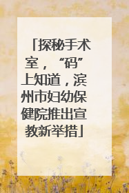 探秘手术室，“码”上知道，滨州市妇幼保健院推出宣教新举措