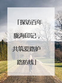 探访百年陇海印记，共筑爱路护路防线