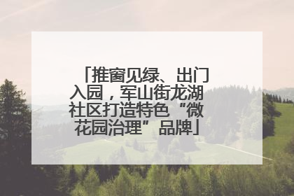 推窗见绿、出门入园，军山街龙湖社区打造特色“微花园治理”品牌