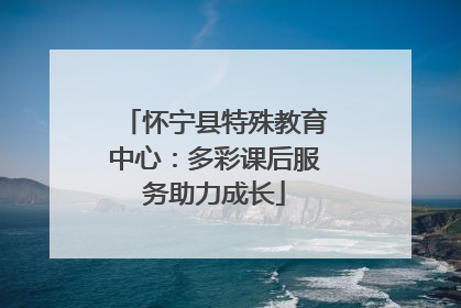 怀宁县特殊教育中心：多彩课后服务助力成长