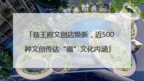 恭王府文创店焕新，近500种文创传达“福”文化内涵