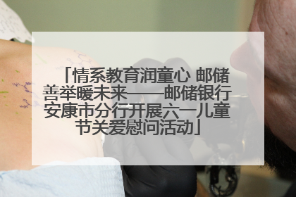 情系教育润童心 邮储善举暖未来——邮储银行安康市分行开展六一儿童节关爱慰问活动