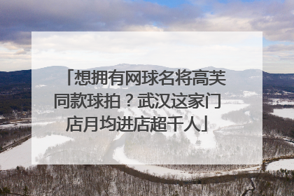 想拥有网球名将高芙同款球拍？武汉这家门店月均进店超千人