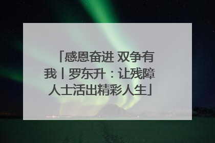 感恩奋进 双争有我丨罗东升：让残障人士活出精彩人生