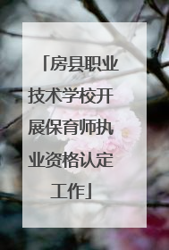 房县职业技术学校开展保育师执业资格认定工作