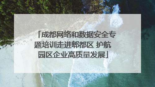 成都网络和数据安全专题培训走进郫都区 护航园区企业高质量发展