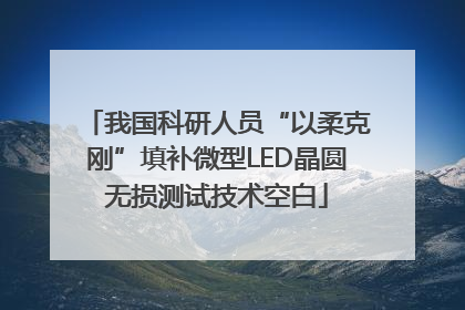 我国科研人员“以柔克刚”填补微型LED晶圆无损测试技术空白