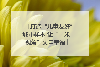 打造“儿童友好”城市样本 让“一米视角”丈量幸福