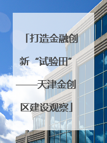 打造金融创新“试验田”——天津金创区建设观察