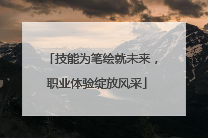 技能为笔绘就未来，职业体验绽放风采