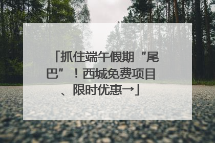 抓住端午假期“尾巴”！西城免费项目、限时优惠→