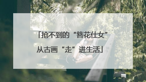 抢不到的“簪花仕女” 从古画“走”进生活