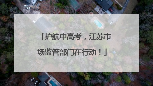 护航中高考，江苏市场监管部门在行动！