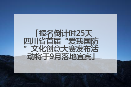 报名倒计时25天 四川省首届“爱我国防”文化创意大赛发布活动将于9月落地宜宾
